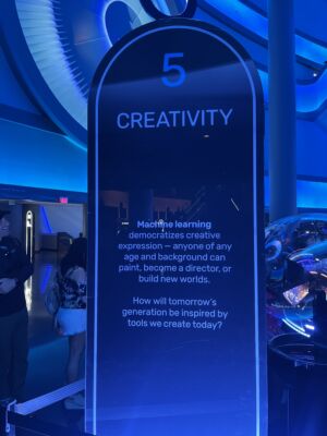 The sign at the entrance.
(5 CREATIVITY Machine learning democratizes creative expression-anyoneofany age and background can paint,become a director,or build new worlds How will tomorrow